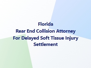 Florida Rear-End Collision Attorney for Delayed Soft Tissue Injuries