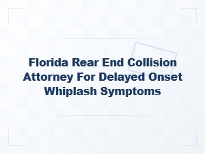 Florida Rear-End Collision Attorney for Delayed Whiplash
