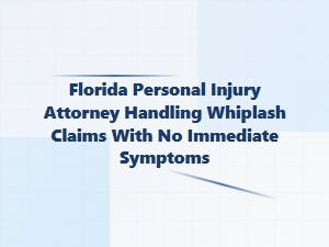 Florida Personal Injury Attorney for Delayed Whiplash Claims